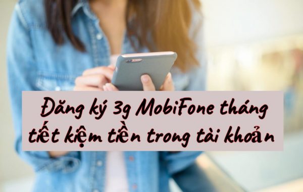 Đăng ký 3g MobiFone tháng gói nào giúp tiết kiệm tiền trong tài khoản chính nhất?