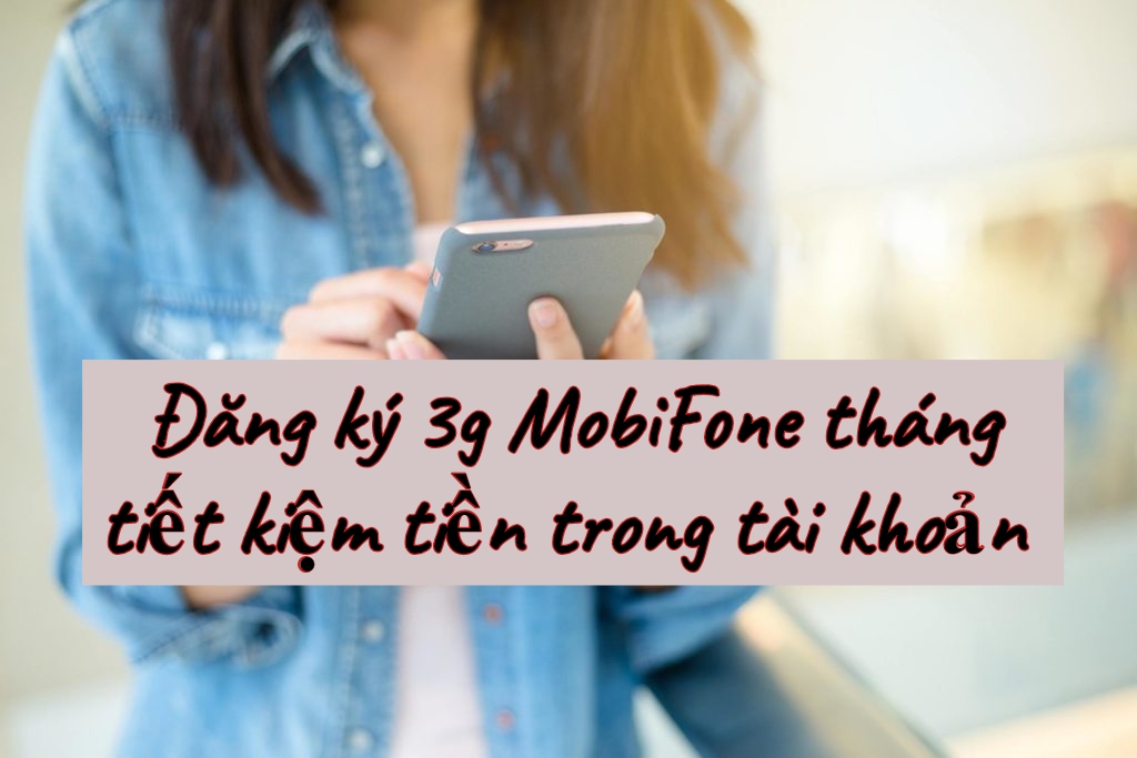 Đăng ký 3g MobiFone tháng gói nào giúp tiết kiệm tiền trong tài khoản chính nhất?