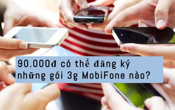 Với 90.000đ có thể đăng ký những gói 3g MobiFone nào?