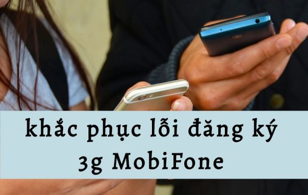 Cách khắc phục các lỗi thường mắc phải khi đăng ký 3g MobiFone