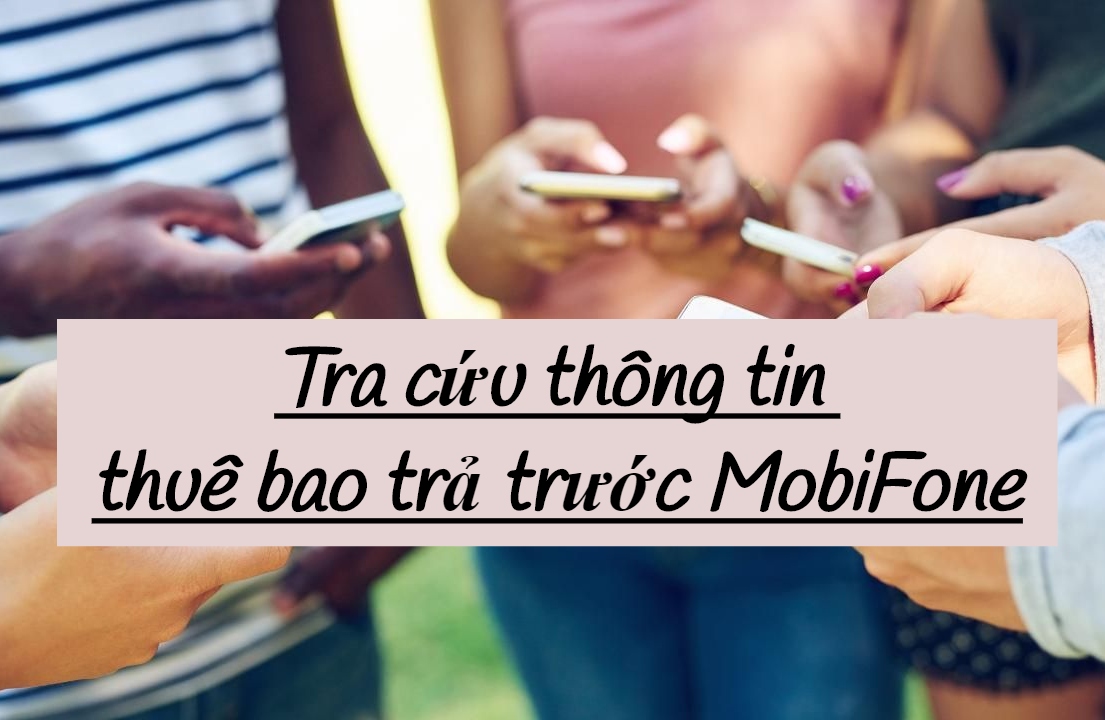 Cách tra cứu các thông tin cơ bản dành cho thuê bao trả trước MobiFone